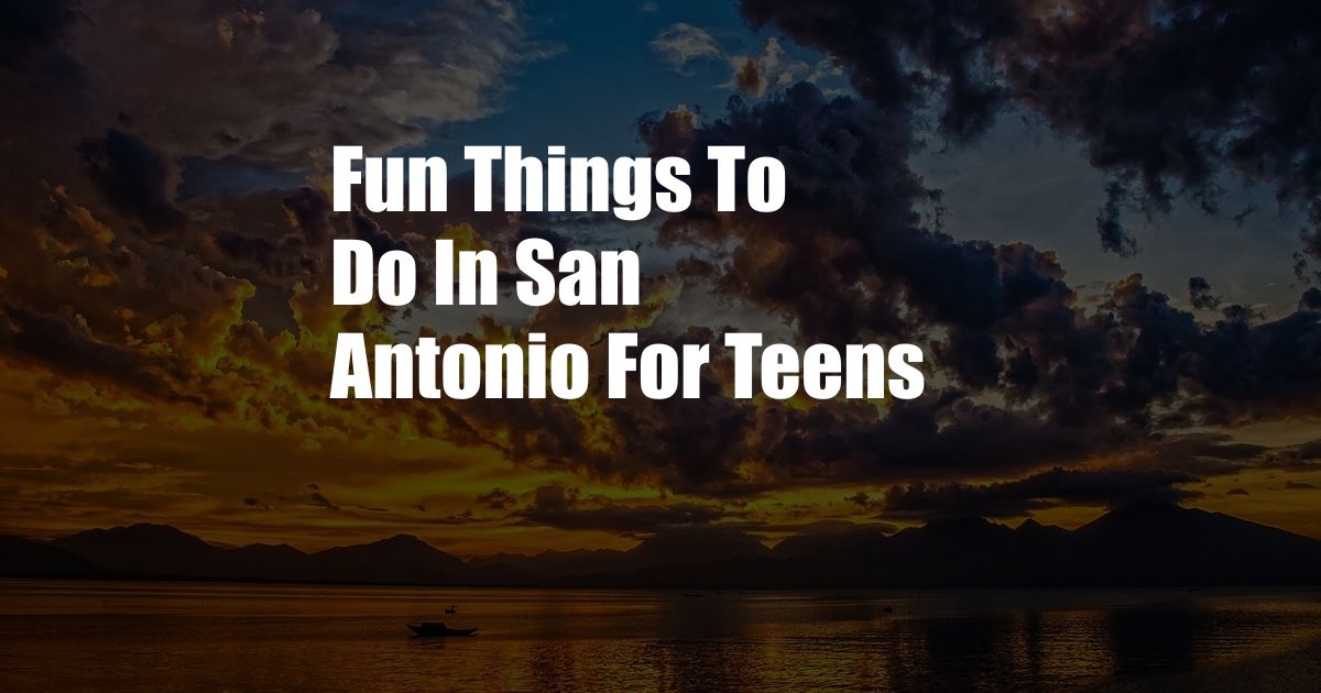 Fun Things To Do In San Antonio For Teens
