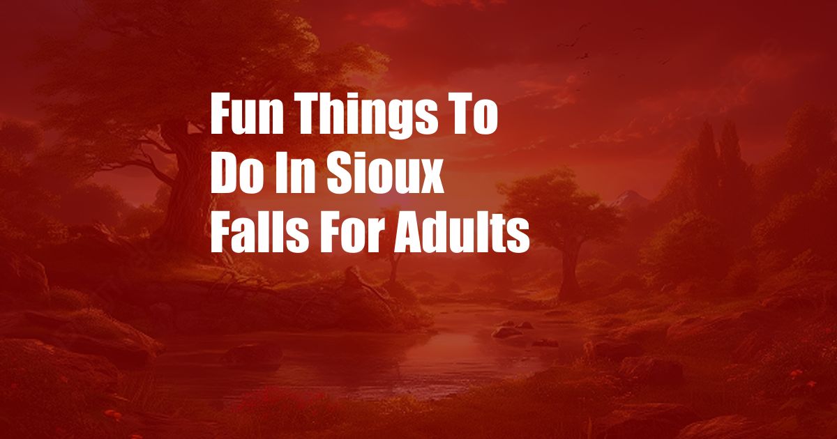 Fun Things To Do In Sioux Falls For Adults