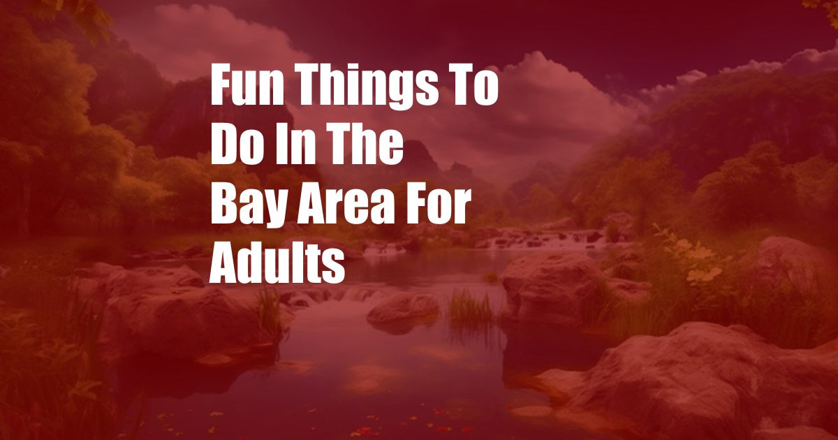 Fun Things To Do In The Bay Area For Adults