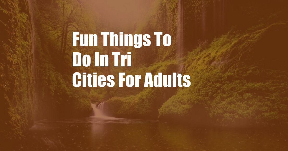 Fun Things To Do In Tri Cities For Adults