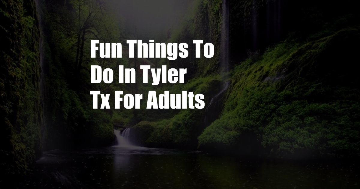 Fun Things To Do In Tyler Tx For Adults