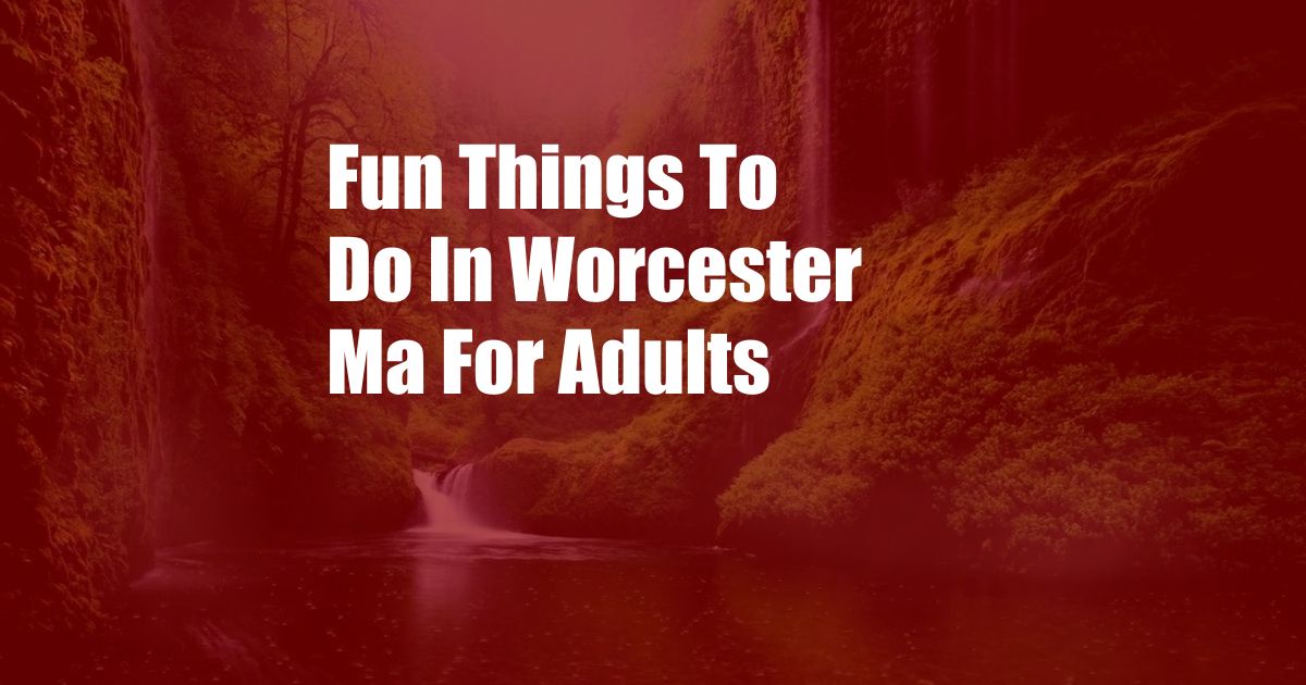 Fun Things To Do In Worcester Ma For Adults