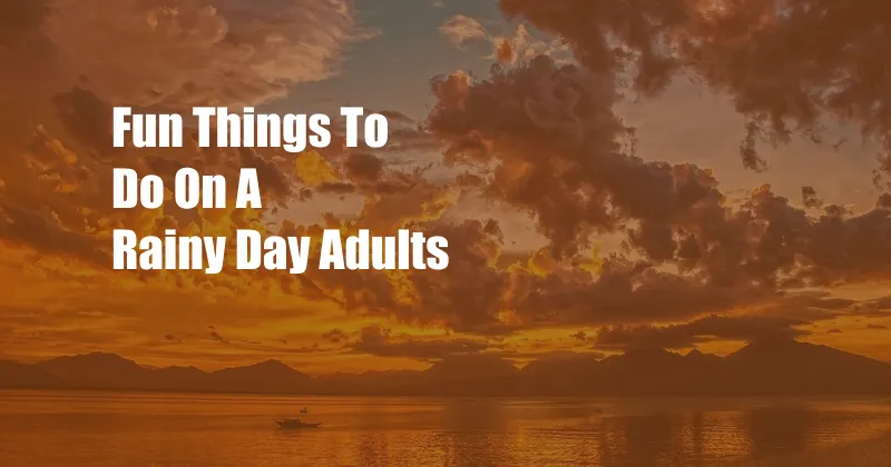 Fun Things To Do On A Rainy Day Adults