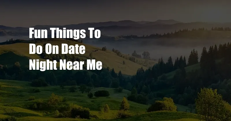 Fun Things To Do On Date Night Near Me