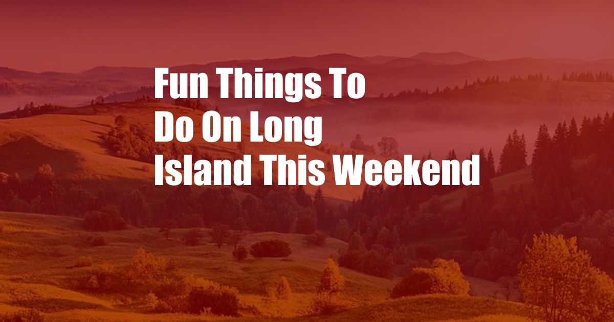 Fun Things To Do On Long Island This Weekend