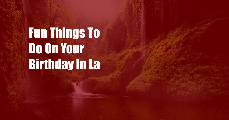 Fun Things To Do On Your Birthday In La