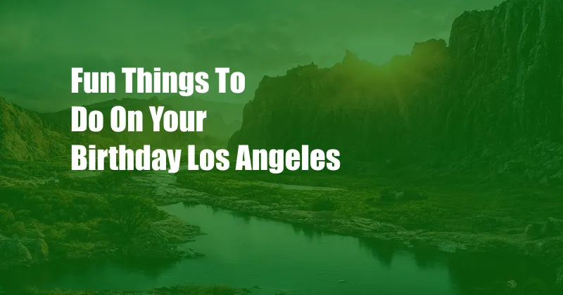 Fun Things To Do On Your Birthday Los Angeles