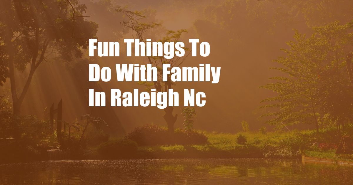 Fun Things To Do With Family In Raleigh Nc