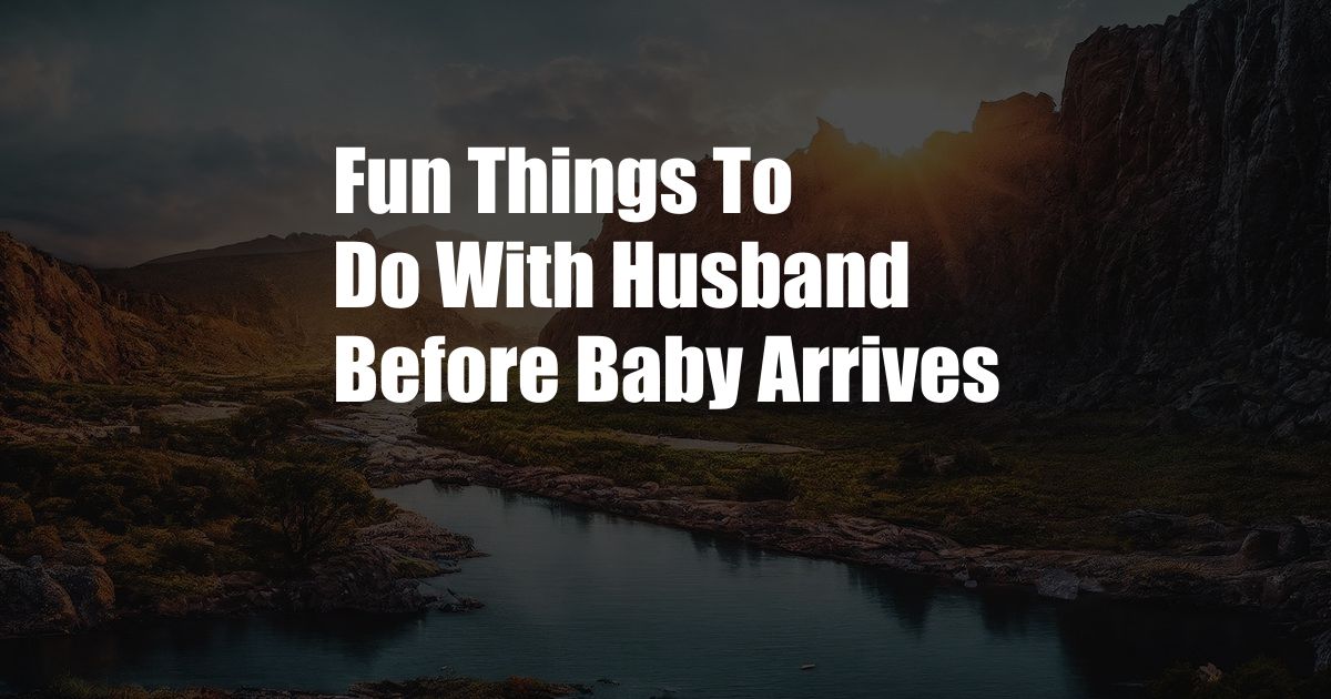 Fun Things To Do With Husband Before Baby Arrives