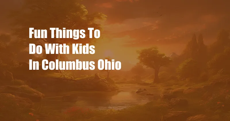 Fun Things To Do With Kids In Columbus Ohio