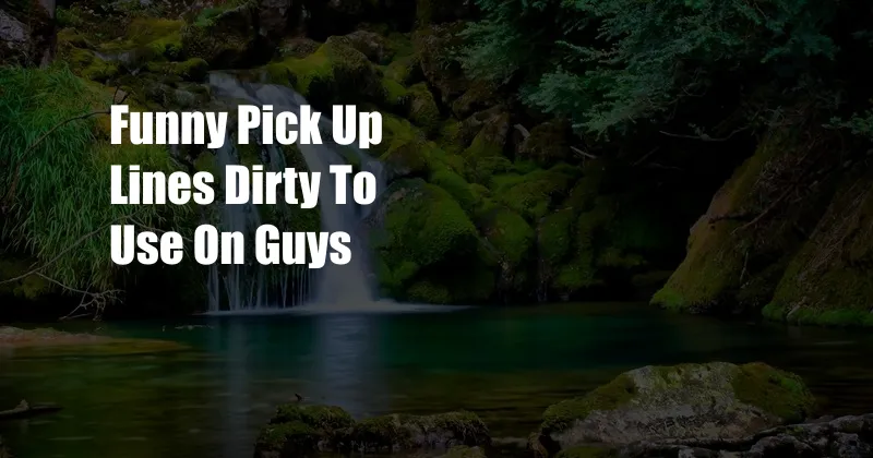 Funny Pick Up Lines Dirty To Use On Guys