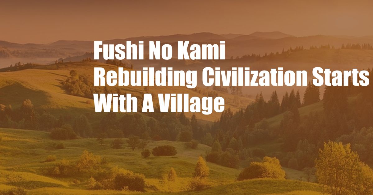 Fushi No Kami Rebuilding Civilization Starts With A Village