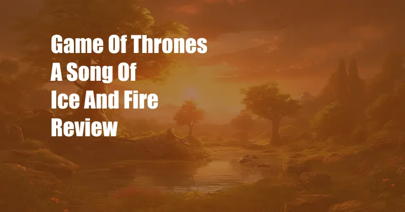 Game Of Thrones A Song Of Ice And Fire Review