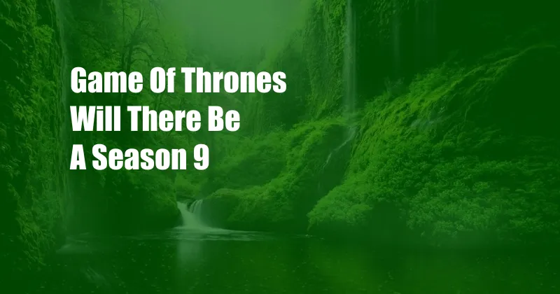 Game Of Thrones Will There Be A Season 9