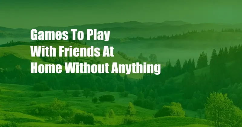 Games To Play With Friends At Home Without Anything