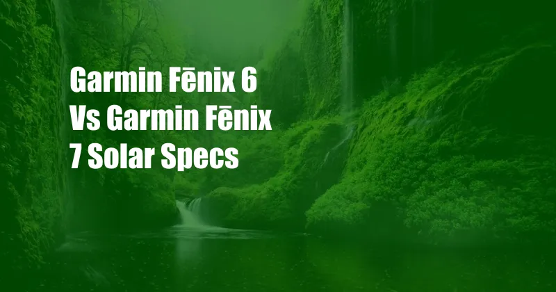 Garmin Fēnix 6 Vs Garmin Fēnix 7 Solar Specs