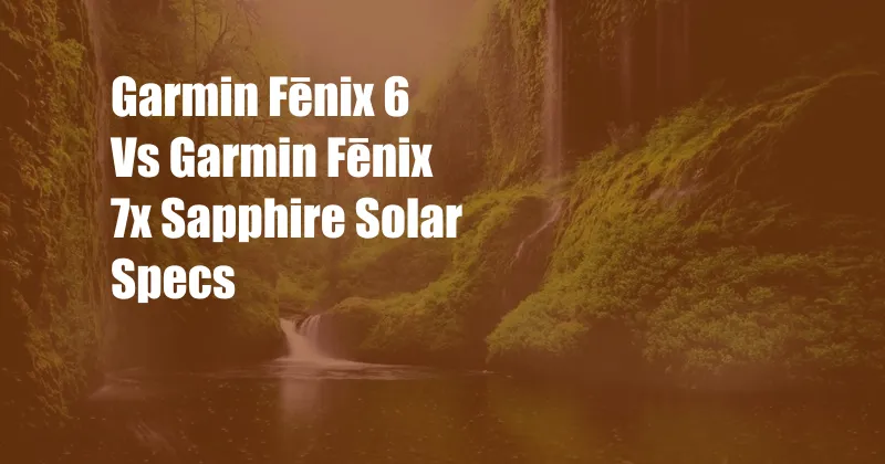 Garmin Fēnix 6 Vs Garmin Fēnix 7x Sapphire Solar Specs