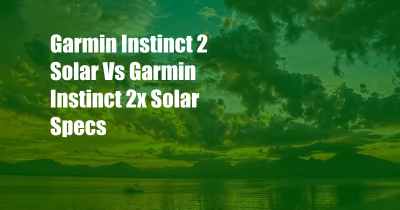 Garmin Instinct 2 Solar Vs Garmin Instinct 2x Solar Specs