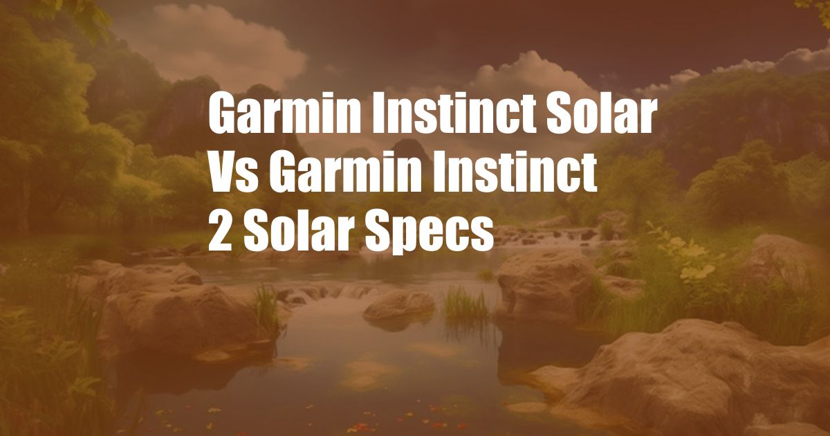 Garmin Instinct Solar Vs Garmin Instinct 2 Solar Specs