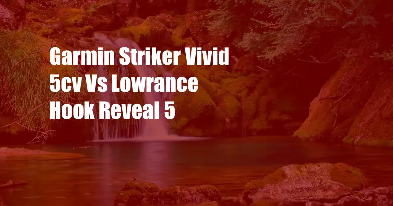 Garmin Striker Vivid 5cv Vs Lowrance Hook Reveal 5