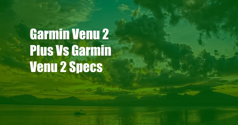 Garmin Venu 2 Plus Vs Garmin Venu 2 Specs