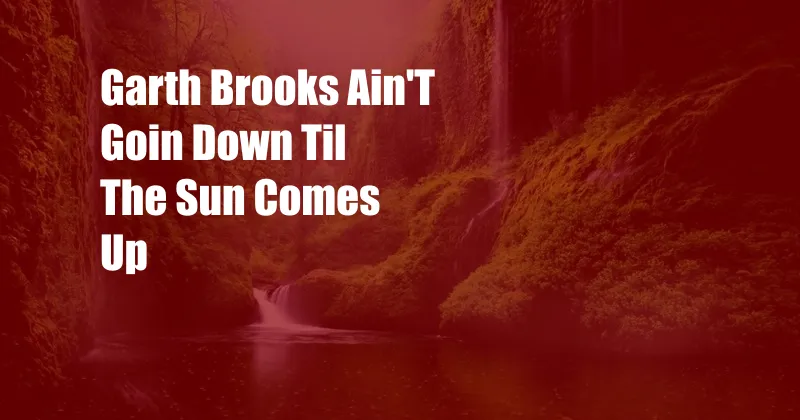 Garth Brooks Ain'T Goin Down Til The Sun Comes Up