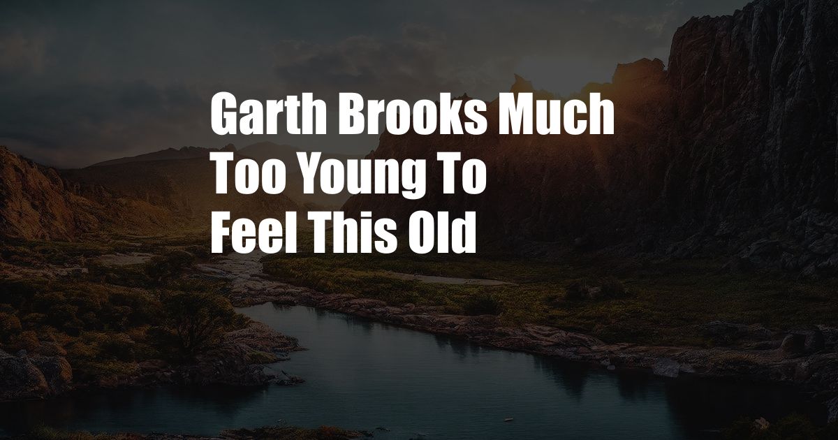 Garth Brooks Much Too Young To Feel This Old