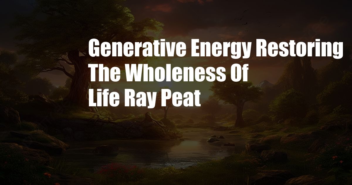 Generative Energy Restoring The Wholeness Of Life Ray Peat