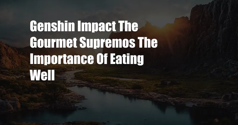 Genshin Impact The Gourmet Supremos The Importance Of Eating Well