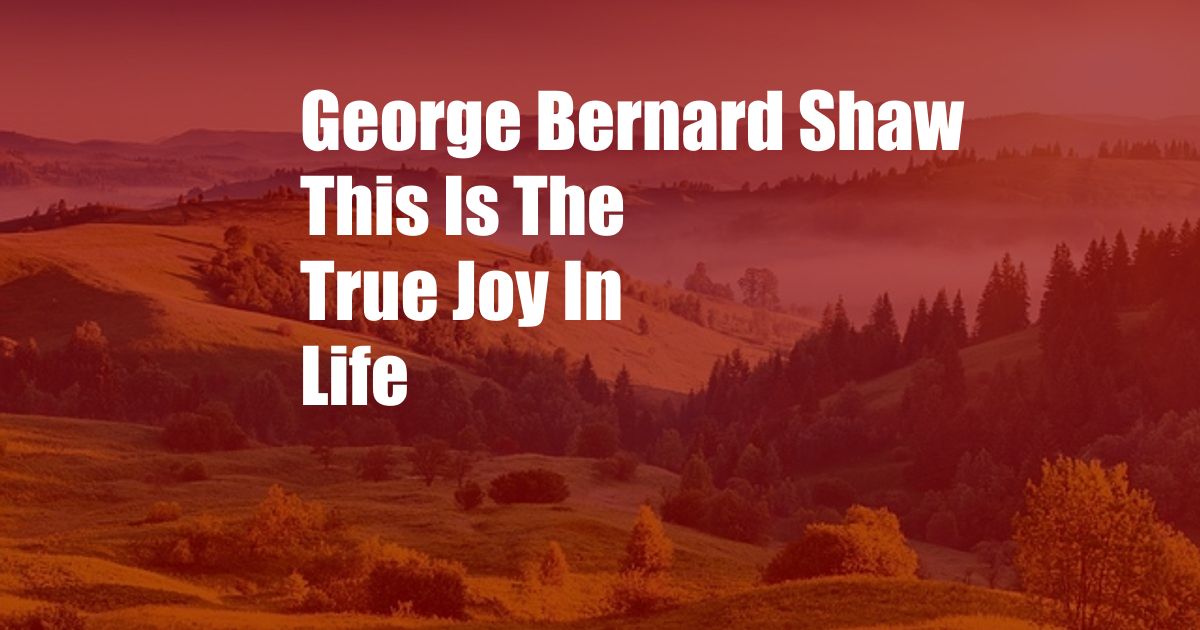 George Bernard Shaw This Is The True Joy In Life