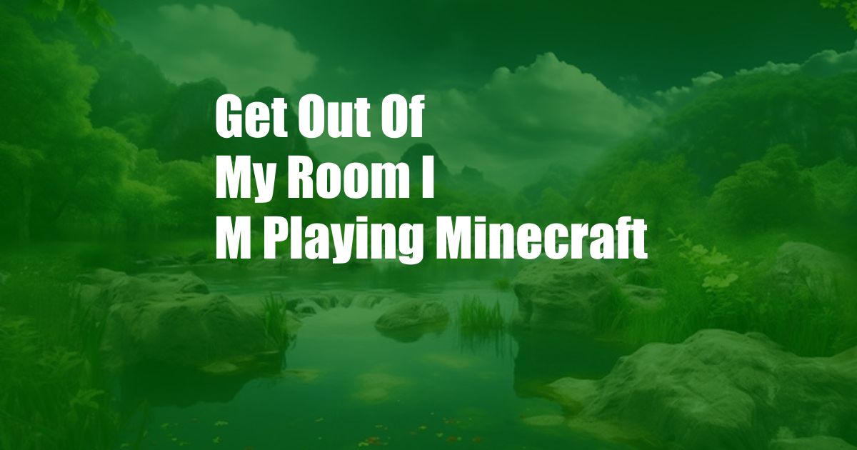Get Out Of My Room I M Playing Minecraft