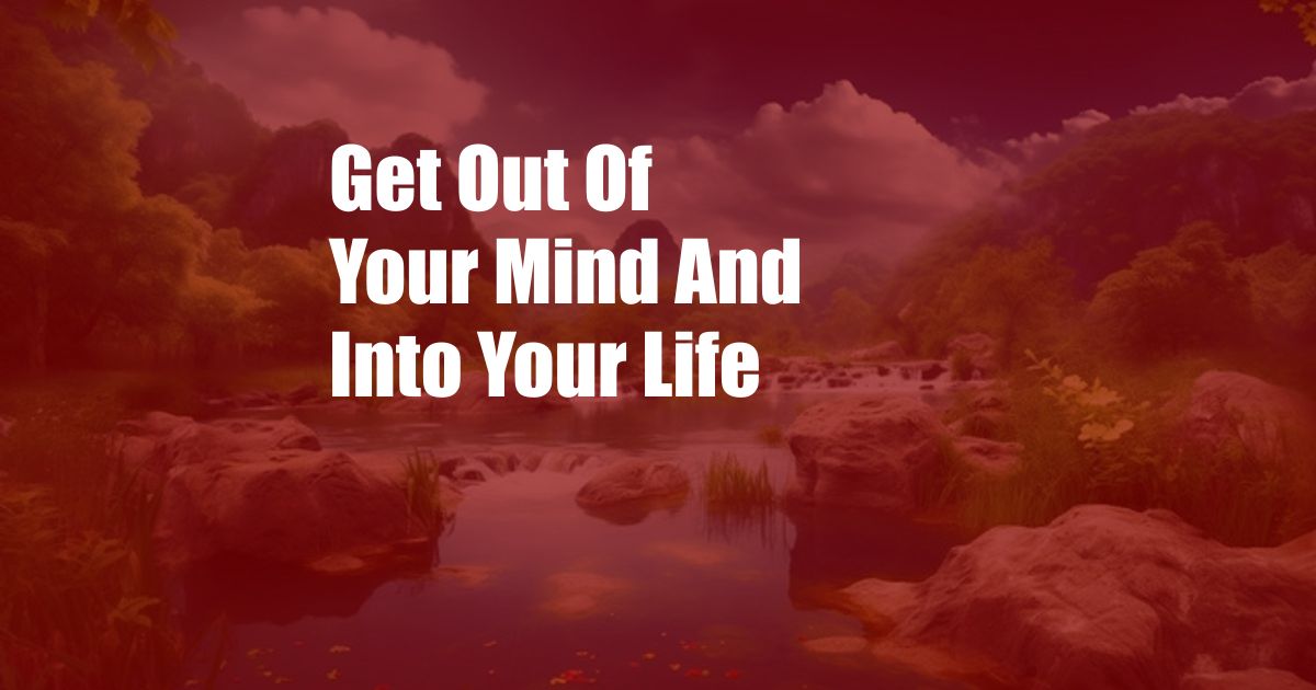 Get Out Of Your Mind And Into Your Life