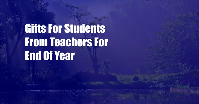 Gifts For Students From Teachers For End Of Year