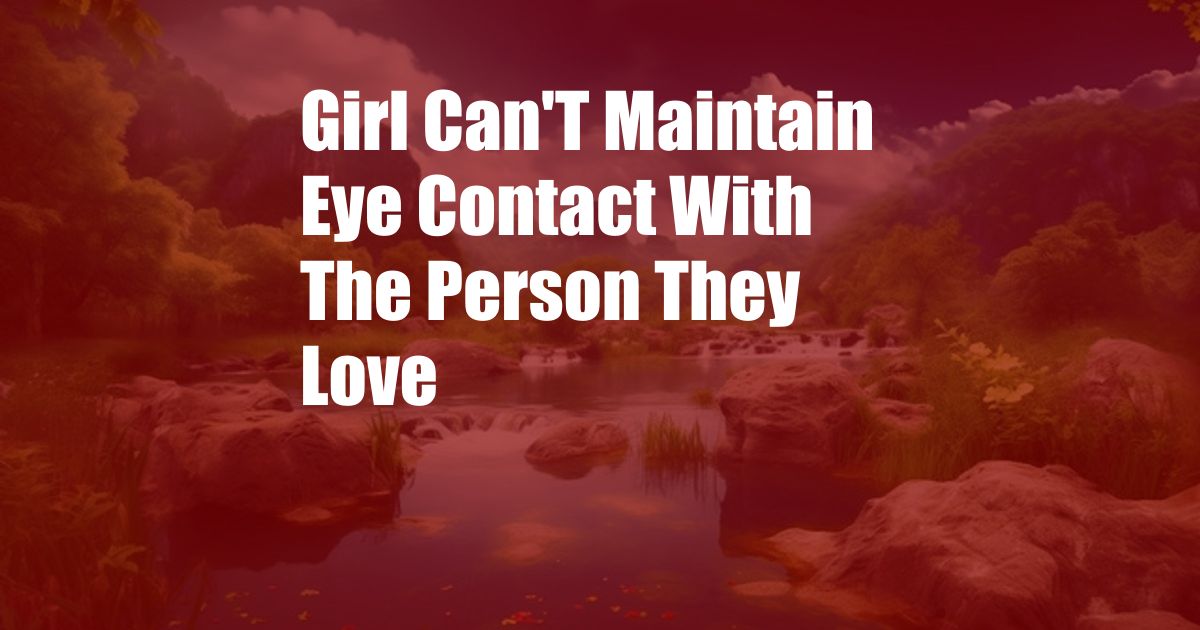 Girl Can'T Maintain Eye Contact With The Person They Love