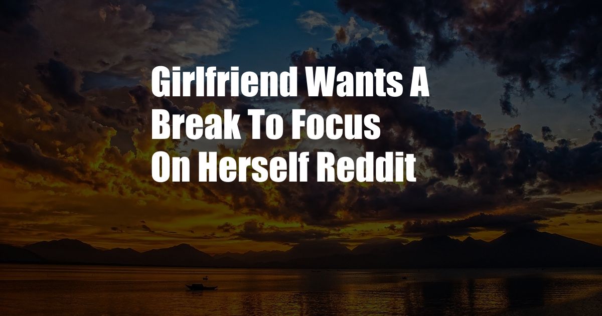 Girlfriend Wants A Break To Focus On Herself Reddit