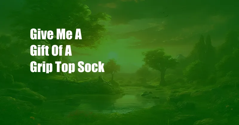 Give Me A Gift Of A Grip Top Sock