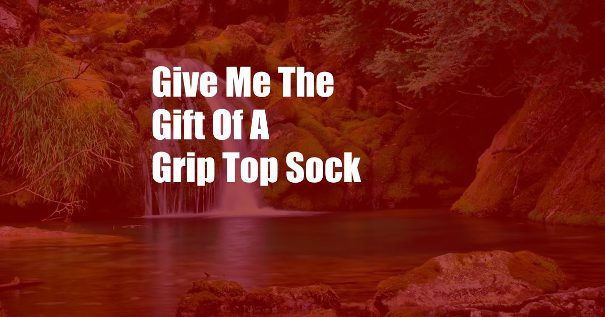 Give Me The Gift Of A Grip Top Sock