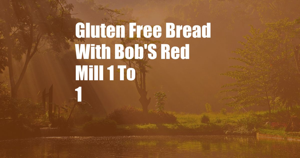 Gluten Free Bread With Bob'S Red Mill 1 To 1