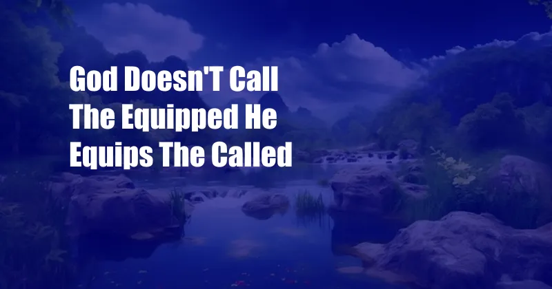 God Doesn'T Call The Equipped He Equips The Called