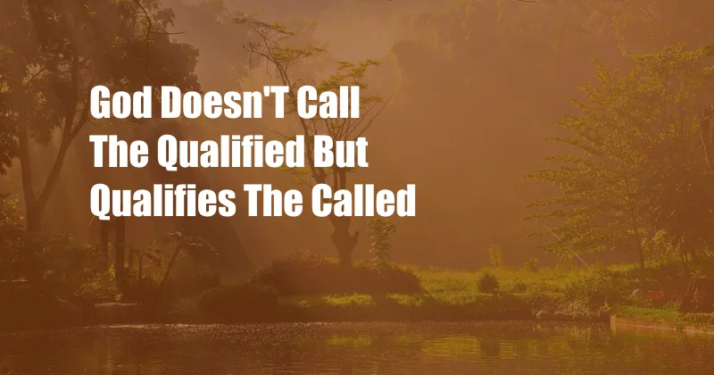 God Doesn'T Call The Qualified But Qualifies The Called