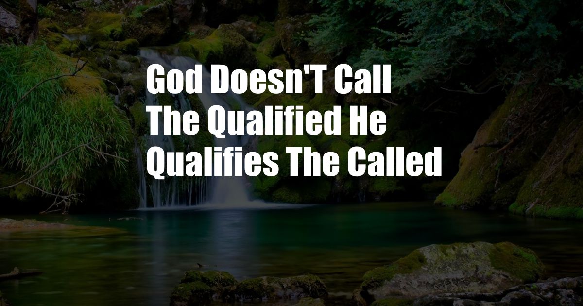 God Doesn'T Call The Qualified He Qualifies The Called