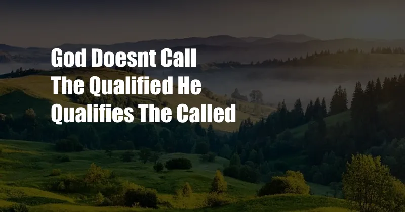 God Doesnt Call The Qualified He Qualifies The Called
