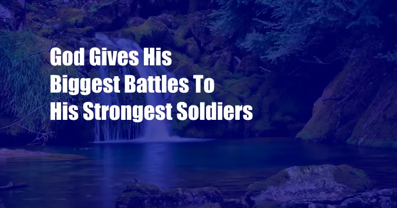 God Gives His Biggest Battles To His Strongest Soldiers