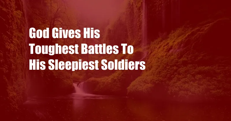 God Gives His Toughest Battles To His Sleepiest Soldiers