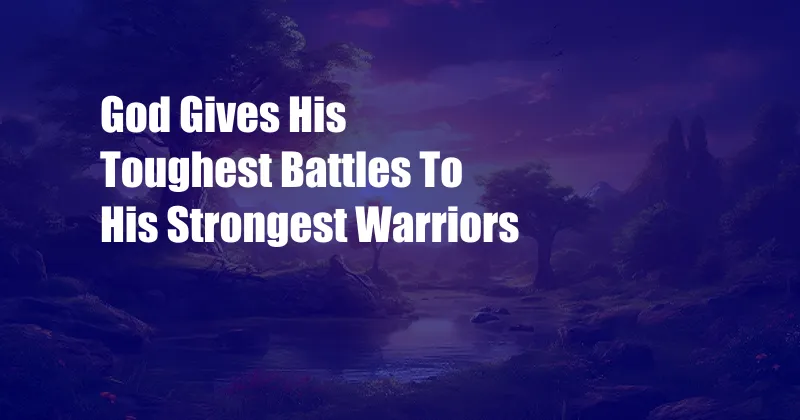 God Gives His Toughest Battles To His Strongest Warriors