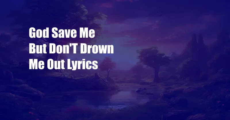 God Save Me But Don'T Drown Me Out Lyrics