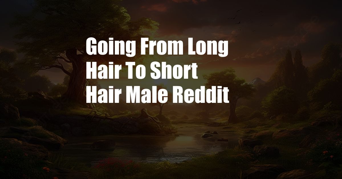 Going From Long Hair To Short Hair Male Reddit