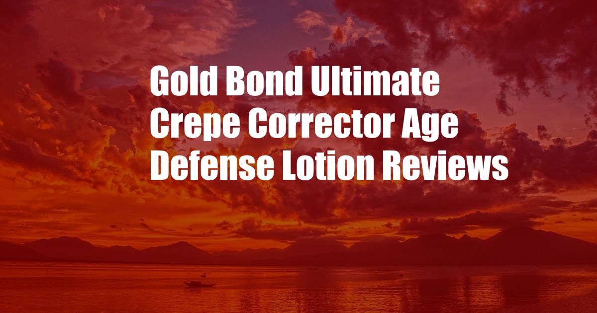 Gold Bond Ultimate Crepe Corrector Age Defense Lotion Reviews