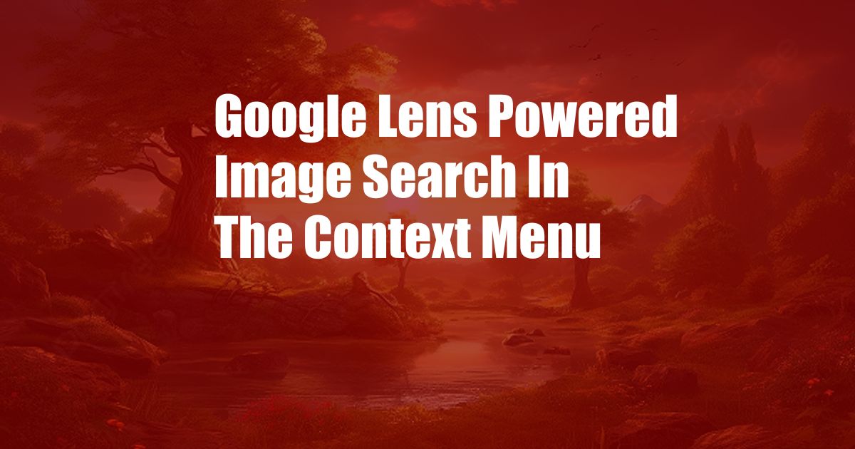 Google Lens Powered Image Search In The Context Menu