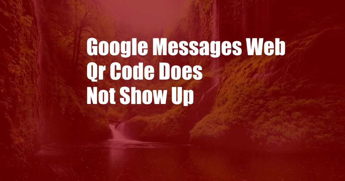 Google Messages Web Qr Code Does Not Show Up